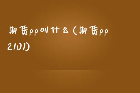 期货pp叫什么(期货pp2101)_https://www.zztgc.com_原油期货_第1张