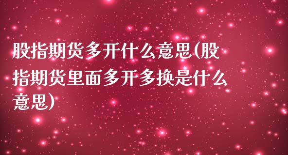 股指期货多开什么意思(股指期货里面多开多换是什么意思)_https://www.zztgc.com_期货行情_第1张