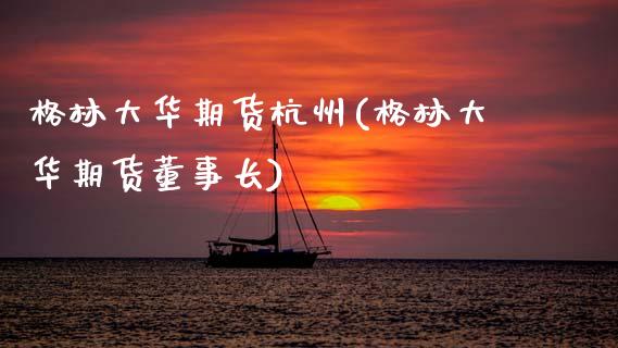 格林大华期货杭州(格林大华期货)_https://www.zztgc.com_原油期货_第1张