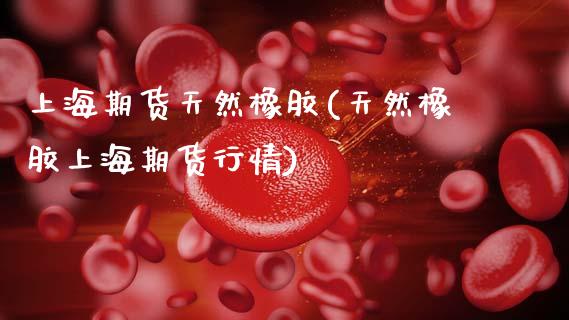 上海期货天然橡胶(天然橡胶上海期货行情)_https://www.zztgc.com_期货入门_第1张