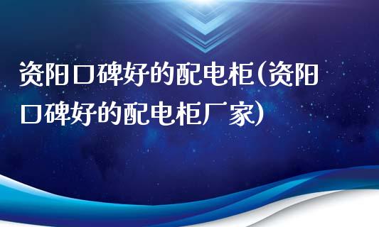 资阳口碑好的配电柜(资阳口碑好的配电柜厂家)_https://www.zztgc.com_期货直播_第1张