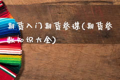 期货入门期货参谋(期货参数知识大全)_https://www.zztgc.com_期货入门_第1张