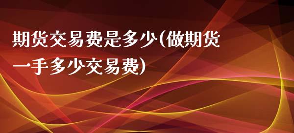 期货交易费是多少(做期货一手多少交易费)_https://www.zztgc.com_黄金期货_第1张