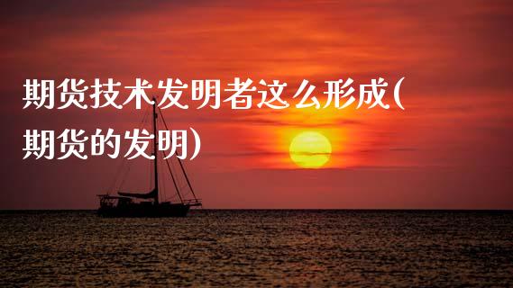 期货技术发明者这么形成(期货的发明)_https://www.zztgc.com_期货入门_第1张