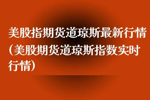 美股指期货道琼斯最新行情(美股期货道琼斯指数实时行情)_https://www.zztgc.com_黄金期货_第1张