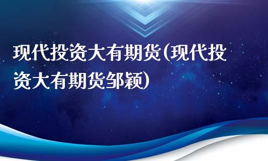 现代投资大有期货(现代投资大有期货邹颖)_https://www.zztgc.com_期货行情_第1张