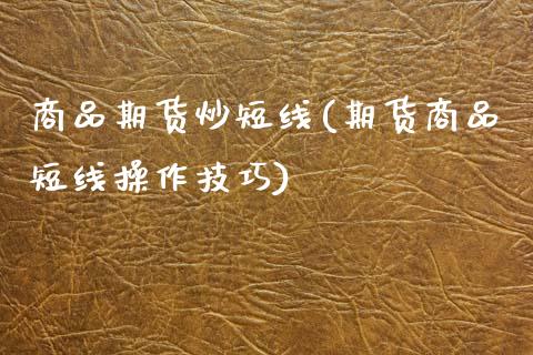 商品期货炒短线(期货商品短线操作技巧)_https://www.zztgc.com_期货入门_第1张