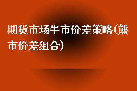 期货市场牛市价差策略(熊市价差组合)_https://www.zztgc.com_期货行情_第1张