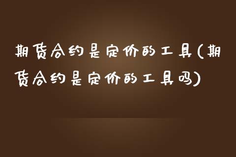 期货合约是定价的工具(期货合约是定价的工具吗)_https://www.zztgc.com_期货行情_第1张