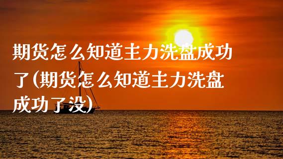 期货怎么知道主力洗盘成功了(期货怎么知道主力洗盘成功了没)_https://www.zztgc.com_期货入门_第1张