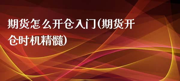期货怎么开仓入门(期货开仓时机精髓)_https://www.zztgc.com_期货入门_第1张