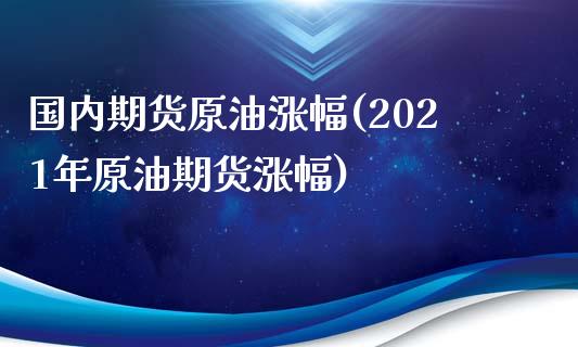 国内期货原油涨幅(2021年原油期货涨幅)_https://www.zztgc.com_期货行情_第1张