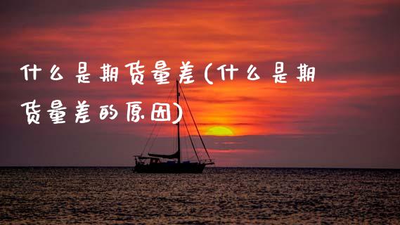 什么是期货量差(什么是期货量差的原因)_https://www.zztgc.com_黄金期货_第1张