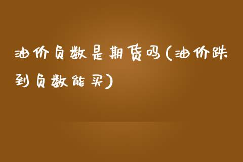 油价负数是期货吗(油价跌到负数能买)_https://www.zztgc.com_期货行情_第1张
