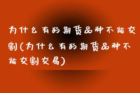 为什么有的期货品种不能交割(为什么有的期货品种不能交割交易)_https://www.zztgc.com_原油期货_第1张