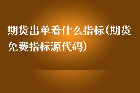 期货出单看什么指标(期货免费指标源代码)_https://www.zztgc.com_原油期货_第1张