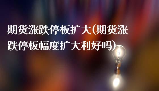 期货涨跌停板扩大(期货涨跌停板幅度扩大利好吗)_期货直播_第1张_珍投期货网 期货涨跌停板扩大(期货涨跌停板幅度扩大利好吗)_https://www.zztgc.com_期货直播_第1张