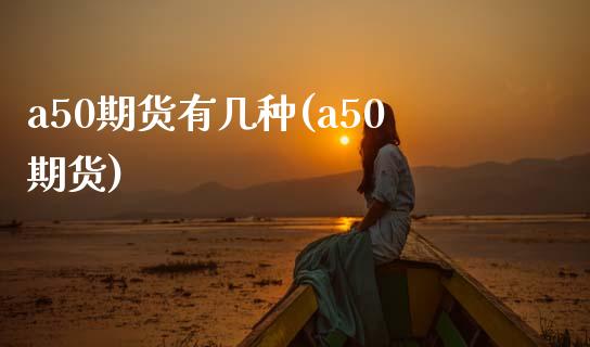a50期货有几种(a50期货)_https://www.zztgc.com_黄金期货_第1张