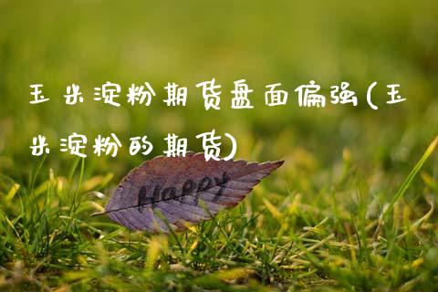 玉米淀粉期货盘面偏强(玉米淀粉的期货)_https://www.zztgc.com_期货入门_第1张