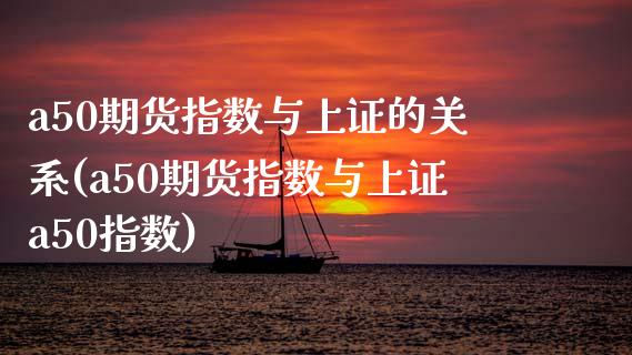 a50期货指数与上证的关系(a50期货指数与上证a50指数)_https://www.zztgc.com_期货入门_第1张
