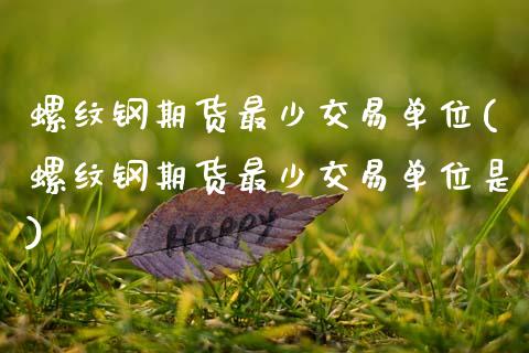 螺纹钢期货最少交易单位(螺纹钢期货最少交易单位是)_https://www.zztgc.com_期货直播_第1张