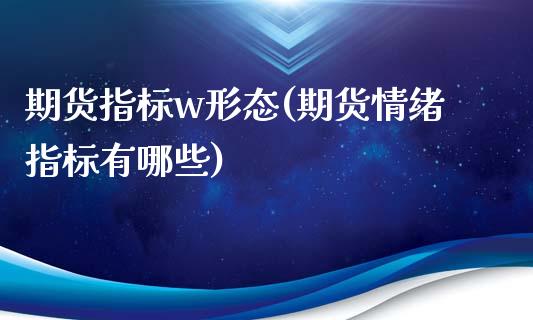 期货指标w形态(期货情绪指标有哪些)_https://www.zztgc.com_期货入门_第1张