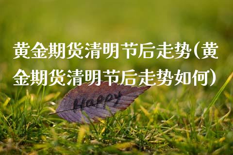 黄金期货清明节后走势(黄金期货清明节后走势如何)_https://www.zztgc.com_原油期货_第1张