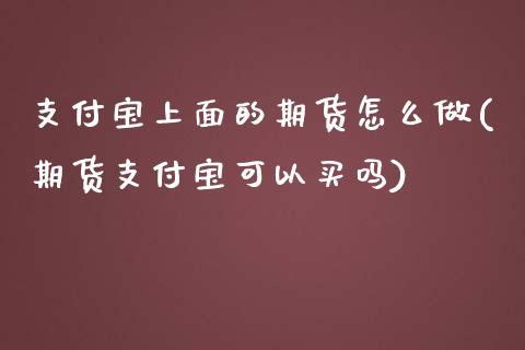 支付宝上面的期货怎么做(期货支付宝可以买吗)_https://www.zztgc.com_期货入门_第1张