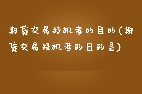 期货交易投机者的目的(期货交易投机者的目的是)_https://www.zztgc.com_原油期货_第1张