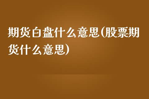 期货白盘什么意思(股票期货什么意思)_https://www.zztgc.com_黄金期货_第1张