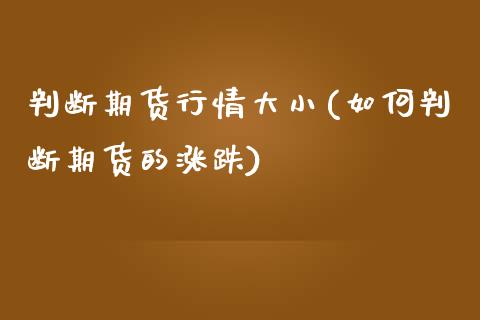 判断期货行情大小(如何判断期货的涨跌)_https://www.zztgc.com_期货入门_第1张