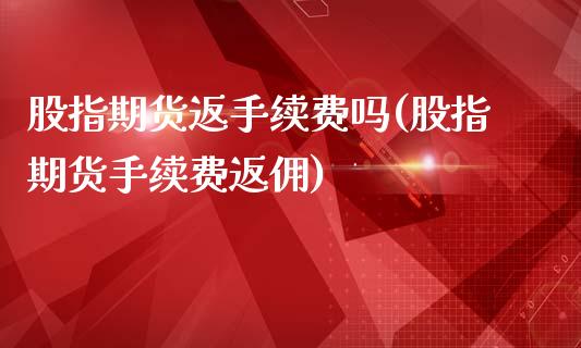 股指期货返手续费吗(股指期货手续费返佣)_https://www.zztgc.com_期货行情_第1张