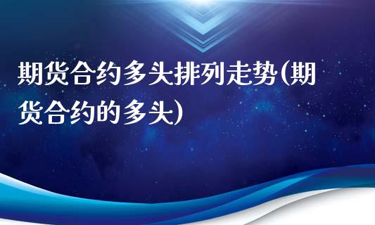 期货合约多头排列走势(期货合约的多头)_https://www.zztgc.com_期货开户_第1张