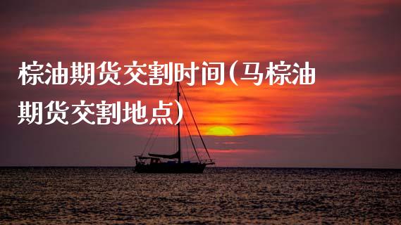 棕油期货交割时间(马棕油期货交割地点)_https://www.zztgc.com_期货行情_第1张