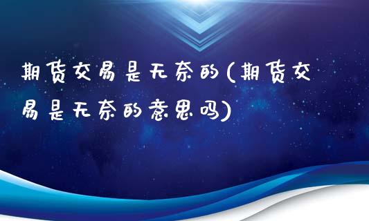 期货交易是无奈的(期货交易是无奈的意思吗)_https://www.zztgc.com_期货直播_第1张