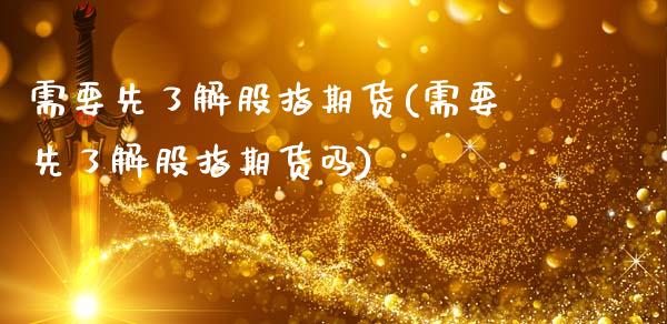 需要先了解股指期货(需要先了解股指期货吗)_https://www.zztgc.com_原油期货_第1张