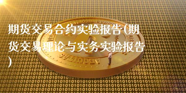 期货交易合约实验报告(期货交易理论与实务实验报告)_https://www.zztgc.com_期货入门_第1张