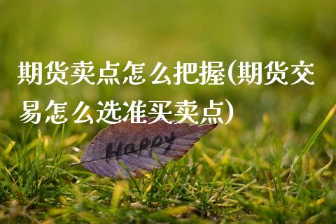 期货卖点怎么把握(期货交易怎么选准买卖点)_https://www.zztgc.com_期货入门_第1张