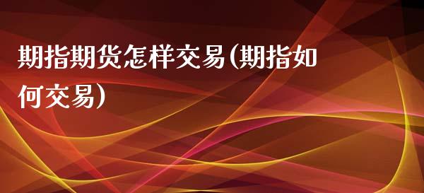 期指期货怎样交易(期指如何交易)_期货行情_第1张_珍投期货网 期指期货怎样交易(期指如何交易)_https://www.zztgc.com_期货行情_第1张