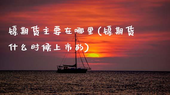 镍期货主要在哪里(镍期货什么时候上市的)_https://www.zztgc.com_期货行情_第1张