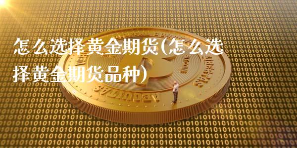 怎么选择黄金期货(怎么选择黄金期货品种)_https://www.zztgc.com_原油期货_第1张