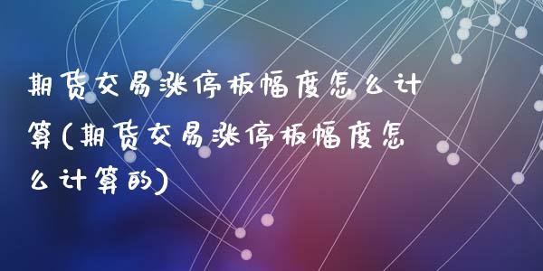 期货交易涨停板幅度怎么计算(期货交易涨停板幅度怎么计算的)_https://www.zztgc.com_期货行情_第1张