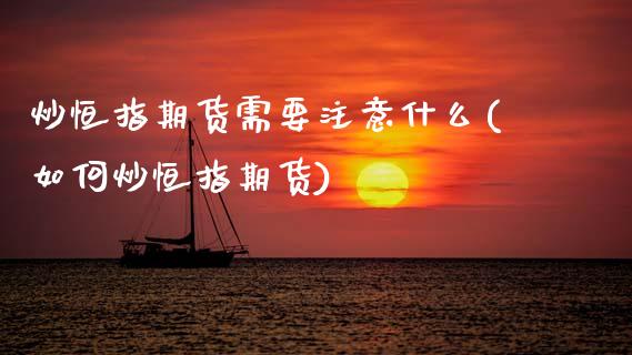 炒恒指期货需要注意什么(如何炒恒指期货)_https://www.zztgc.com_期货行情_第1张