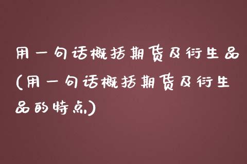 用一句话概括期货及衍生品(用一句话概括期货及衍生品的特点)_期货行情_第1张_珍投期货网 用一句话概括期货及衍生品(用一句话概括期货及衍生品的特点)_https://www.zztgc.com_期货行情_第1张