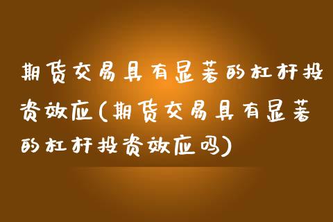 期货交易具有显著的杠杆投资效应(期货交易具有显著的杠杆投资效应吗)_https://www.zztgc.com_期货直播_第1张