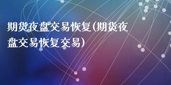 期货夜盘交易恢复(期货夜盘交易恢复交易)_https://www.zztgc.com_期货直播_第1张
