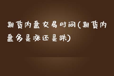 期货内盘交易时间(期货内盘多是涨还是跌)_https://www.zztgc.com_黄金期货_第1张