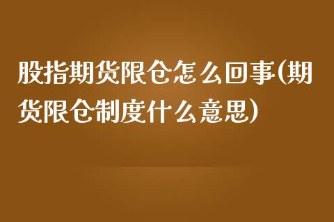 股指期货限仓怎么回事(期货限仓制度什么意思)_https://www.zztgc.com_期货行情_第1张