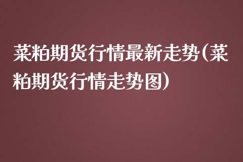 菜粕期货行情最新走势(菜粕期货行情走势图)_https://www.zztgc.com_黄金期货_第1张