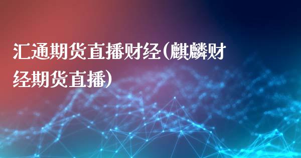 汇通期货直播财经(麒麟财经期货直播)_https://www.zztgc.com_期货行情_第1张